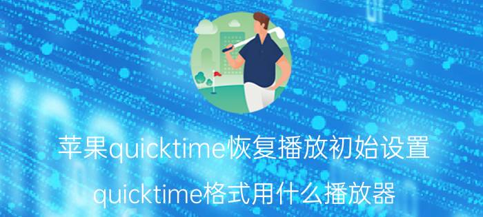 苹果quicktime恢复播放初始设置 quicktime格式用什么播放器？